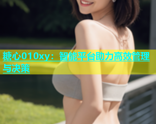 糖心010xy：智能平臺(tái)助力高效管理與決策